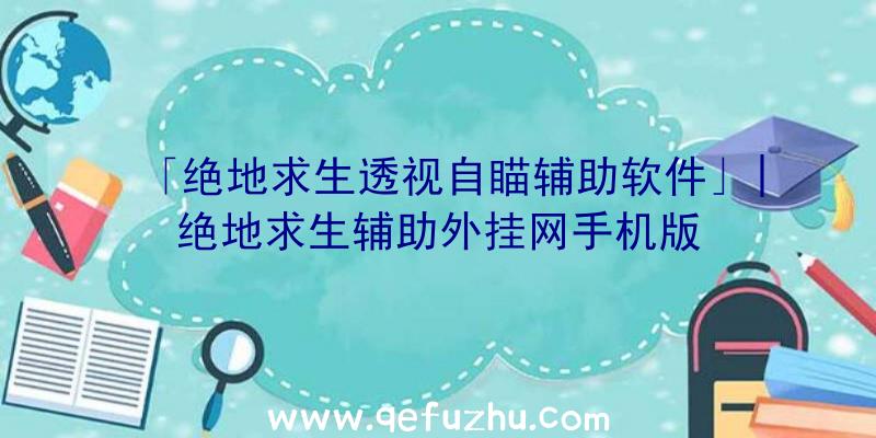 「绝地求生透视自瞄辅助软件」|绝地求生辅助外挂网手机版